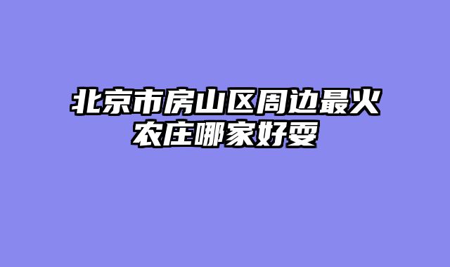 北京市房山区周边最火农庄哪家好耍
