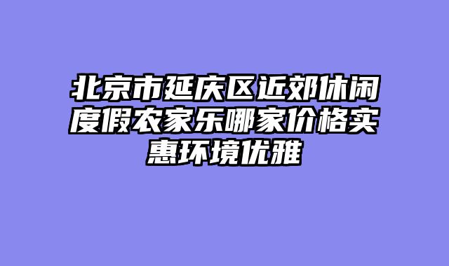 北京市延庆区近郊休闲度假农家乐哪家价格实惠环境优雅