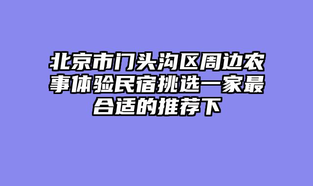 北京市门头沟区周边农事体验民宿挑选一家最合适的推荐下