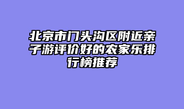 北京市门头沟区附近亲子游评价好的农家乐排行榜推荐