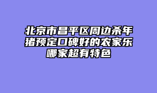 北京市昌平区周边杀年猪预定口碑好的农家乐哪家超有特色