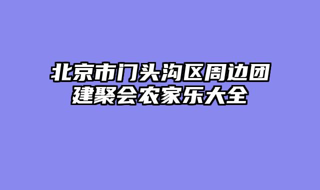 北京市门头沟区周边团建聚会农家乐大全