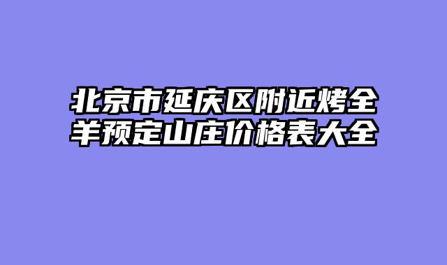 北京市延庆区附近烤全羊预定山庄价格表大全