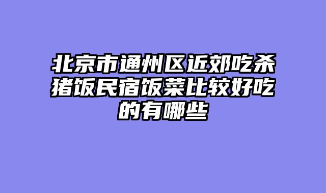 北京市通州区近郊吃杀猪饭民宿饭菜比较好吃的有哪些