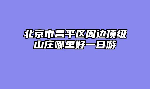 北京市昌平区周边顶级山庄哪里好一日游