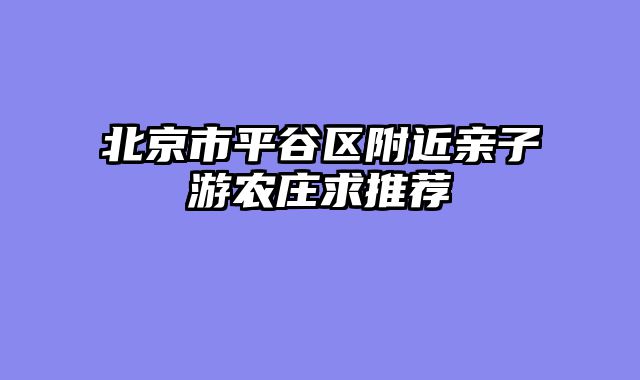 北京市平谷区附近亲子游农庄求推荐