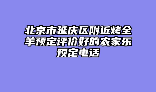 北京市延庆区附近烤全羊预定评价好的农家乐预定电话