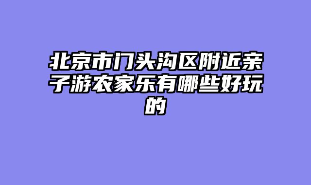 北京市门头沟区附近亲子游农家乐有哪些好玩的