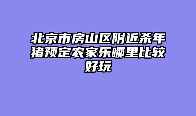 北京市房山区附近杀年猪预定农家乐哪里比较好玩