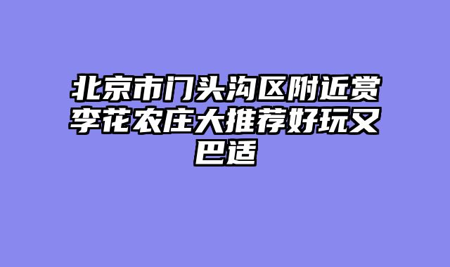 北京市门头沟区附近赏李花农庄大推荐好玩又巴适