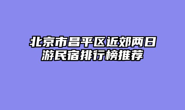 北京市昌平区近郊两日游民宿排行榜推荐