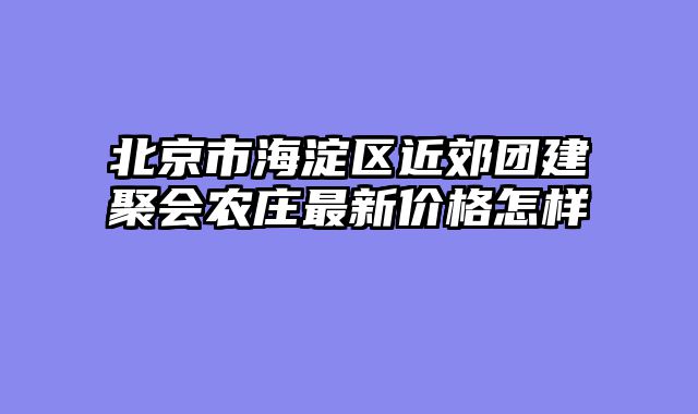 北京市海淀区近郊团建聚会农庄最新价格怎样