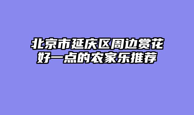 北京市延庆区周边赏花好一点的农家乐推荐