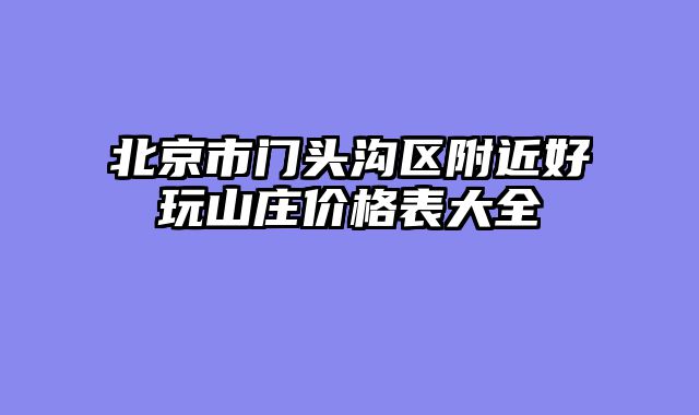 北京市门头沟区附近好玩山庄价格表大全