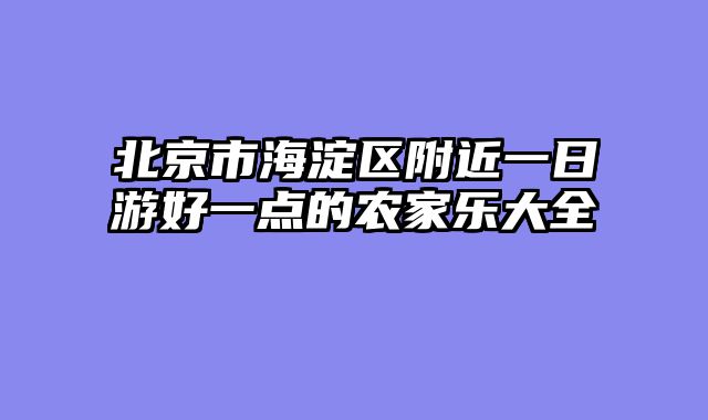 北京市海淀区附近一日游好一点的农家乐大全