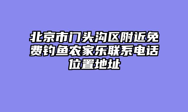 北京市门头沟区附近免费钓鱼农家乐联系电话位置地址