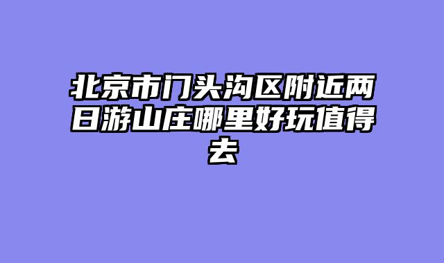 北京市门头沟区附近两日游山庄哪里好玩值得去