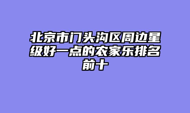 北京市门头沟区周边星级好一点的农家乐排名前十