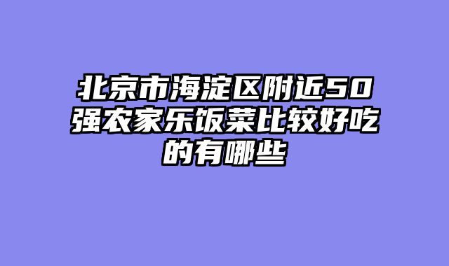 北京市海淀区附近50强农家乐饭菜比较好吃的有哪些