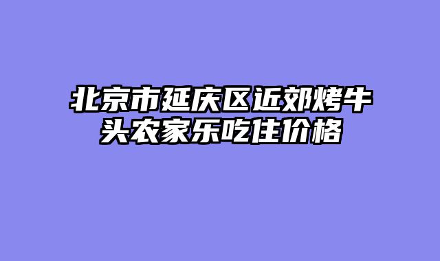 北京市延庆区近郊烤牛头农家乐吃住价格