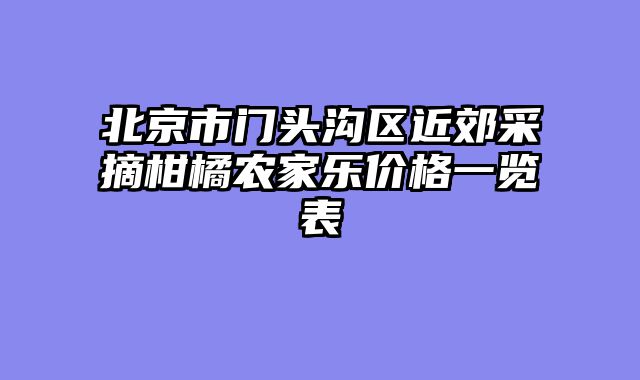 北京市门头沟区近郊采摘柑橘农家乐价格一览表