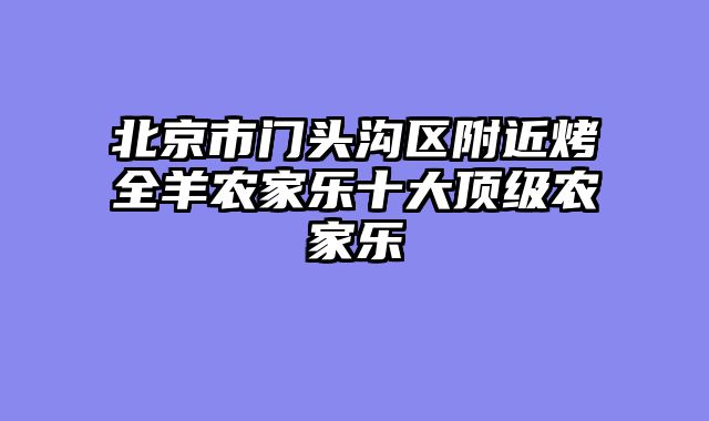 北京市门头沟区附近烤全羊农家乐十大顶级农家乐