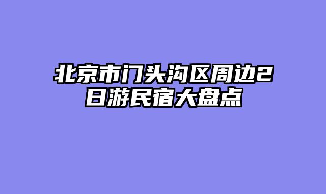 北京市门头沟区周边2日游民宿大盘点