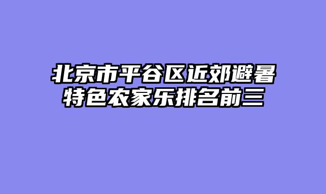 北京市平谷区近郊避暑特色农家乐排名前三