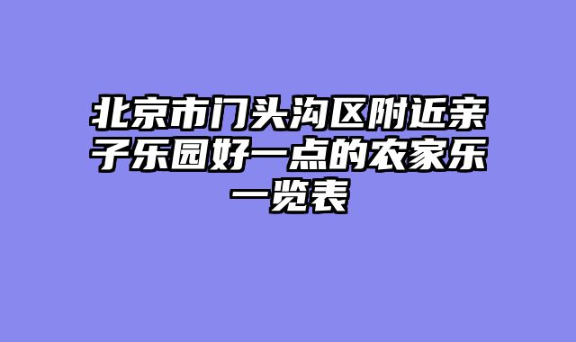 北京市门头沟区附近亲子乐园好一点的农家乐一览表