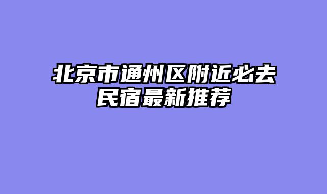 北京市通州区附近必去民宿最新推荐
