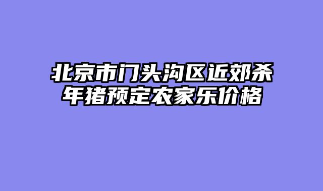北京市门头沟区近郊杀年猪预定农家乐价格