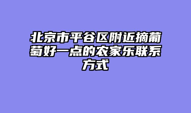 北京市平谷区附近摘葡萄好一点的农家乐联系方式