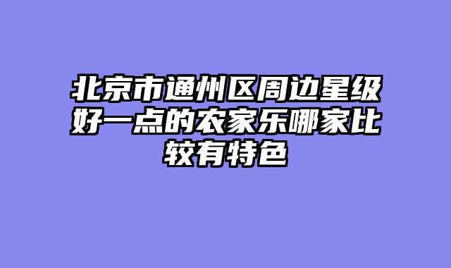 北京市通州区周边星级好一点的农家乐哪家比较有特色
