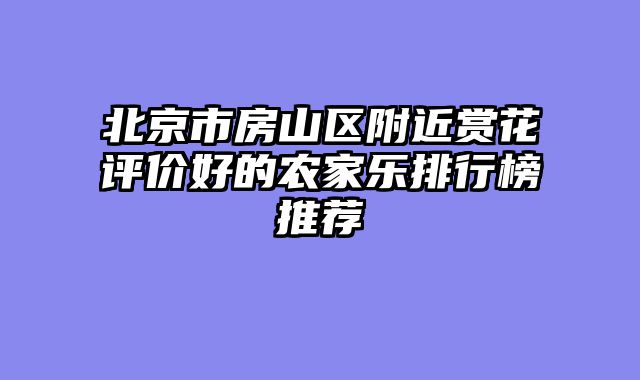 北京市房山区附近赏花评价好的农家乐排行榜推荐