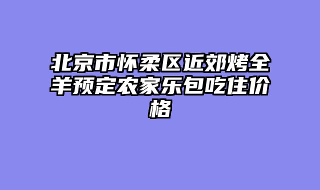 北京市怀柔区近郊烤全羊预定农家乐包吃住价格