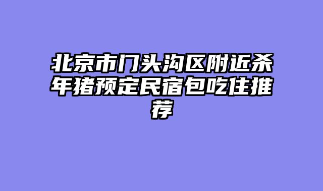 北京市门头沟区附近杀年猪预定民宿包吃住推荐