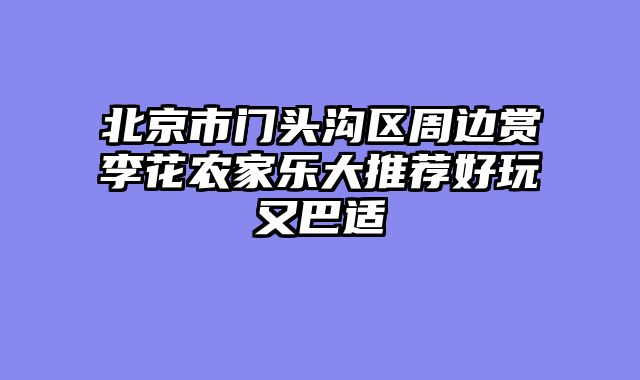 北京市门头沟区周边赏李花农家乐大推荐好玩又巴适