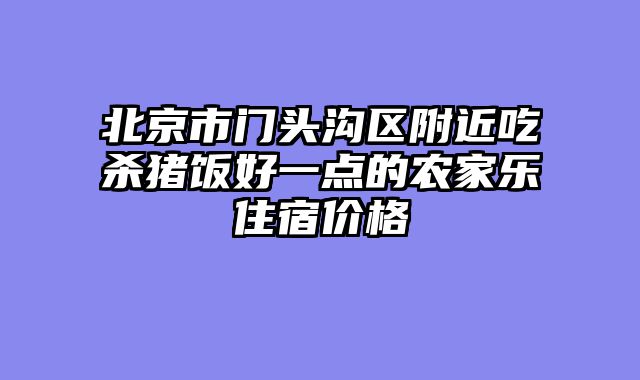 北京市门头沟区附近吃杀猪饭好一点的农家乐住宿价格