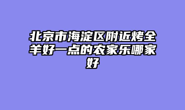 北京市海淀区附近烤全羊好一点的农家乐哪家好