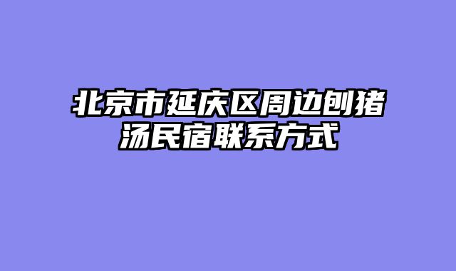 北京市延庆区周边刨猪汤民宿联系方式
