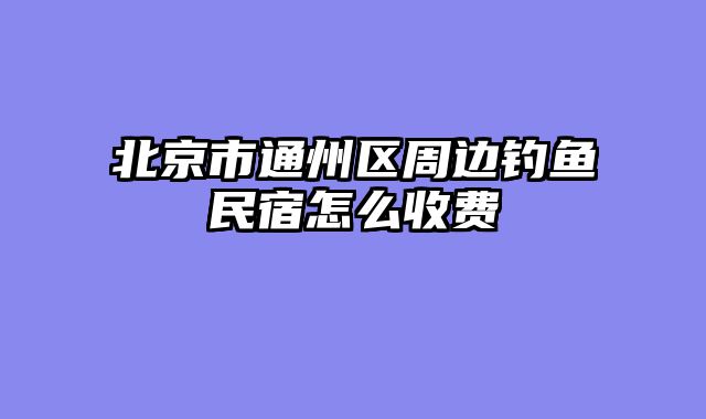 北京市通州区周边钓鱼民宿怎么收费