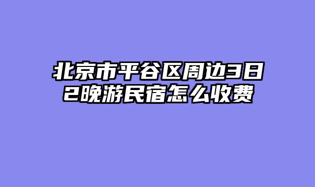 北京市平谷区周边3日2晚游民宿怎么收费