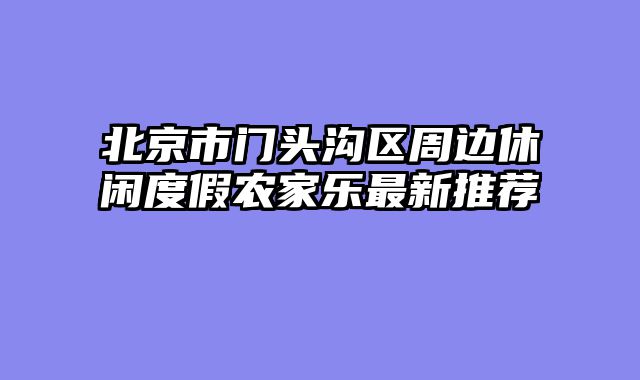 北京市门头沟区周边休闲度假农家乐最新推荐