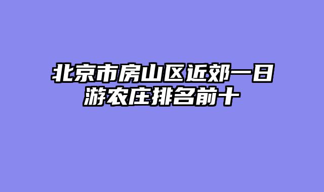 北京市房山区近郊一日游农庄排名前十
