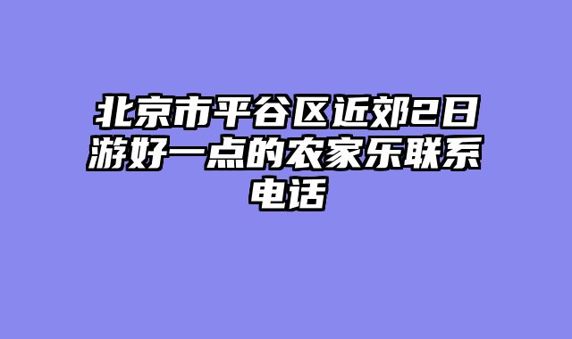 北京市平谷区近郊2日游好一点的农家乐联系电话