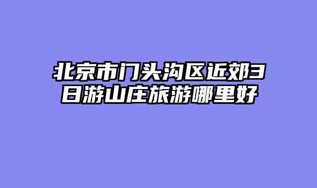 北京市门头沟区近郊3日游山庄旅游哪里好