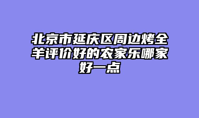 北京市延庆区周边烤全羊评价好的农家乐哪家好一点