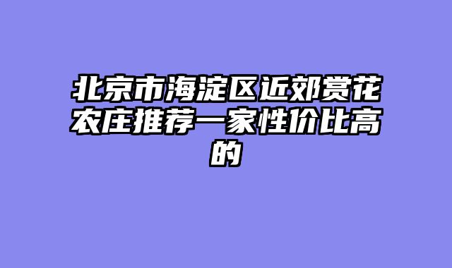 北京市海淀区近郊赏花农庄推荐一家性价比高的
