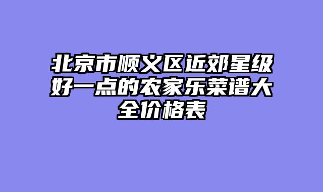 北京市顺义区近郊星级好一点的农家乐菜谱大全价格表