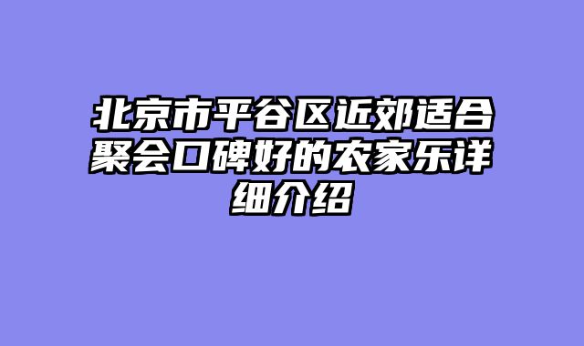 北京市平谷区近郊适合聚会口碑好的农家乐详细介绍